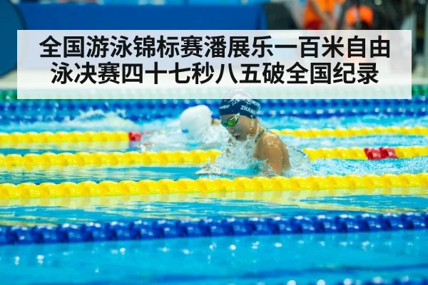 全国游泳锦标赛潘展乐一百米自由泳决赛四十七秒八五破全国纪录