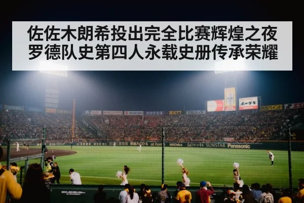 佐佐木朗希投出完全比赛辉煌之夜 罗德队史第四人永载史册传承荣耀