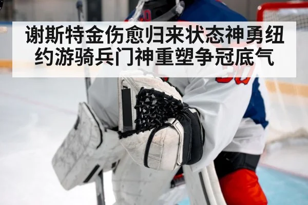 谢斯特金伤愈归来状态神勇纽约游骑兵门神重塑争冠底气