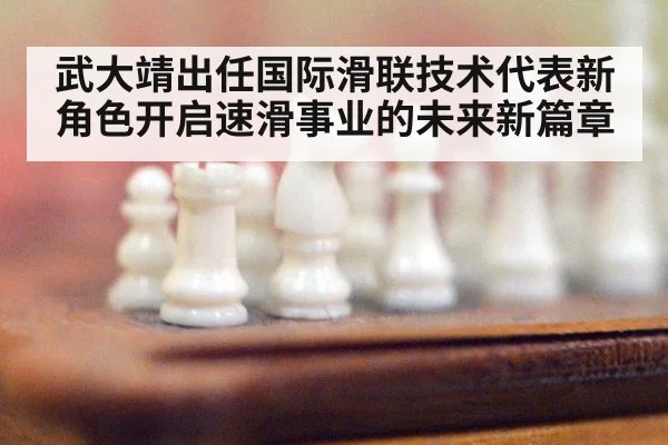 武大靖出任国际滑联技术代表新角色开启速滑事业的未来新篇章