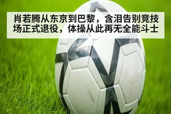 肖若腾从东京到巴黎,含泪告别竞技场正式退役,体操从此再无全能斗士