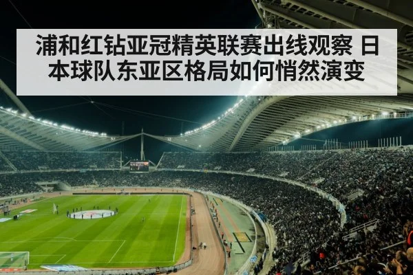 浦和红钻亚冠精英联赛出线观察 日本球队东亚区格局如何悄然演变