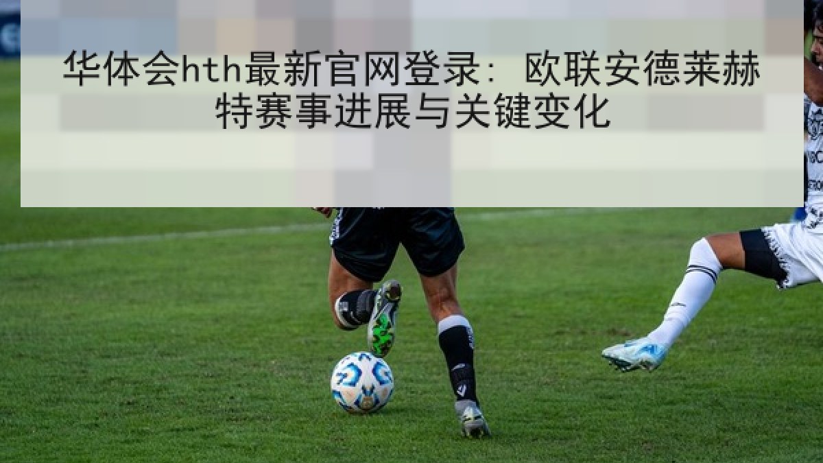 华体会hth最新官网登录: 欧联安德莱赫特赛事进展与关键变化
