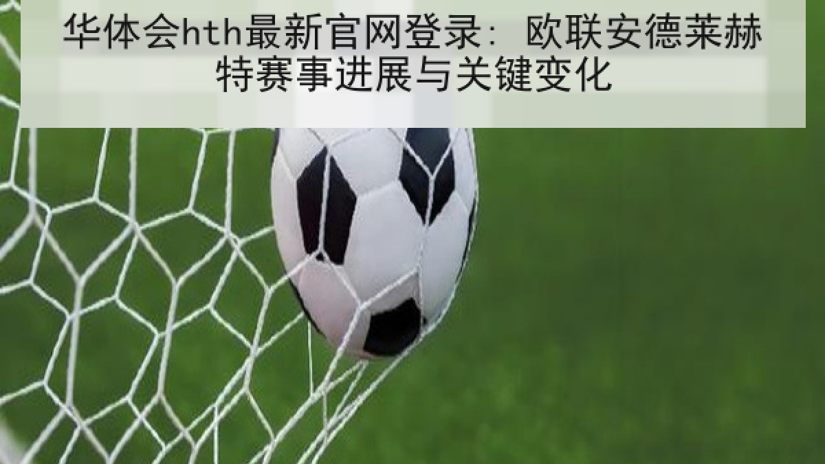 华体会hth最新官网登录: 欧联安德莱赫特赛事进展与关键变化